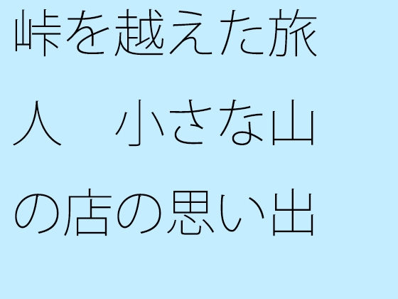 峠を越えた旅人 小さな山の店の思い出