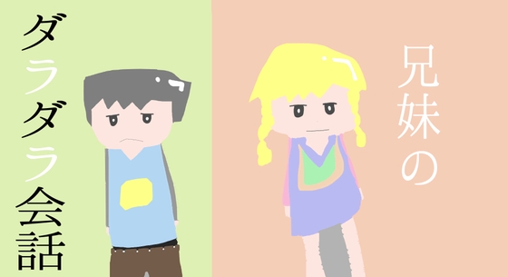 兄妹のダラダラ会話