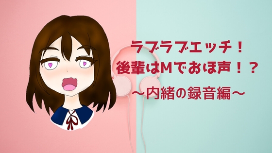 ラブラブエッチ!後輩はMでおほ声!? 内緒の録音編