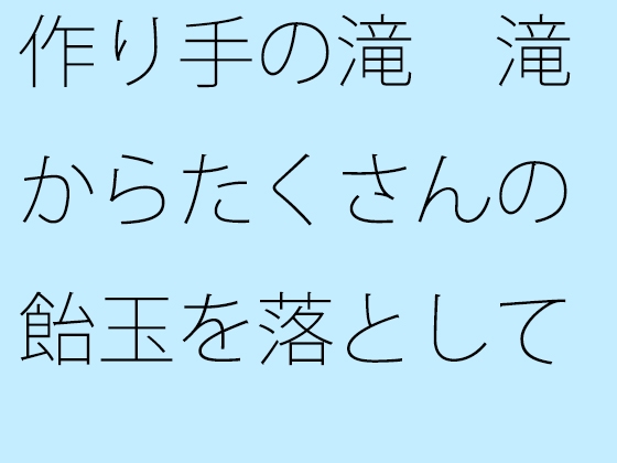 作り手の滝 滝からたくさんの飴玉を落としていく