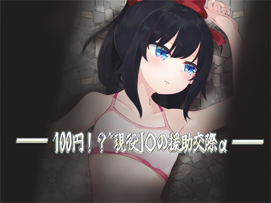 — 100円!?~現役J○の援助交際α —