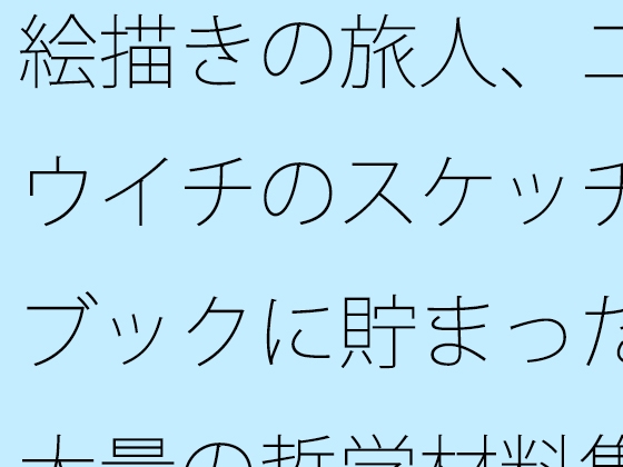 絵描きの旅人、ユウイチのスケッチブックに貯まった大量の哲学材料集