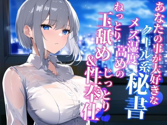 あなたの事が大好きなクール系秘書 メス湿度高めのねっとり玉舐め&じっとり性奉仕