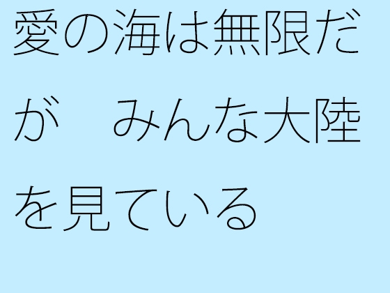 愛の海は無限だが みんな大陸を見ている