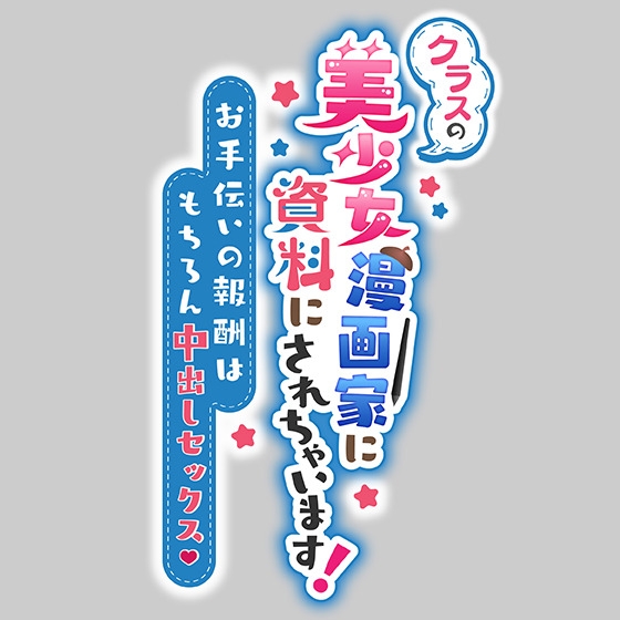 【期間限定231円】クラスの美少女漫画家の資料にされちゃいます! ～お手伝いの報酬はもちろん中出しセックス～