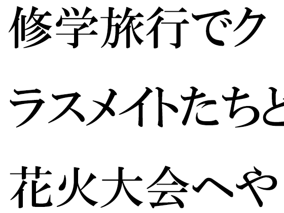修学旅行でクラスメイトたちと花火大会へやってきた幼馴染の二人 途中ではぐれたことをきっかけに・・・・・