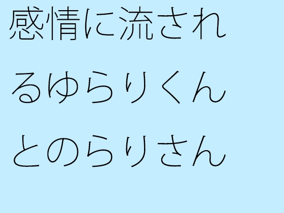 感情に流されるゆらりくんとのらりさん