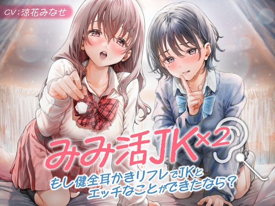 【期間限定330円】みみ活JK×2 -もし健全耳かきリフレでJKとエッチなことができたなら?