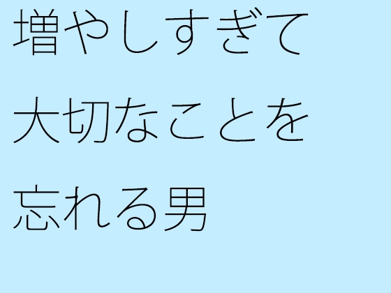 増やしすぎて大切なことを忘れる男