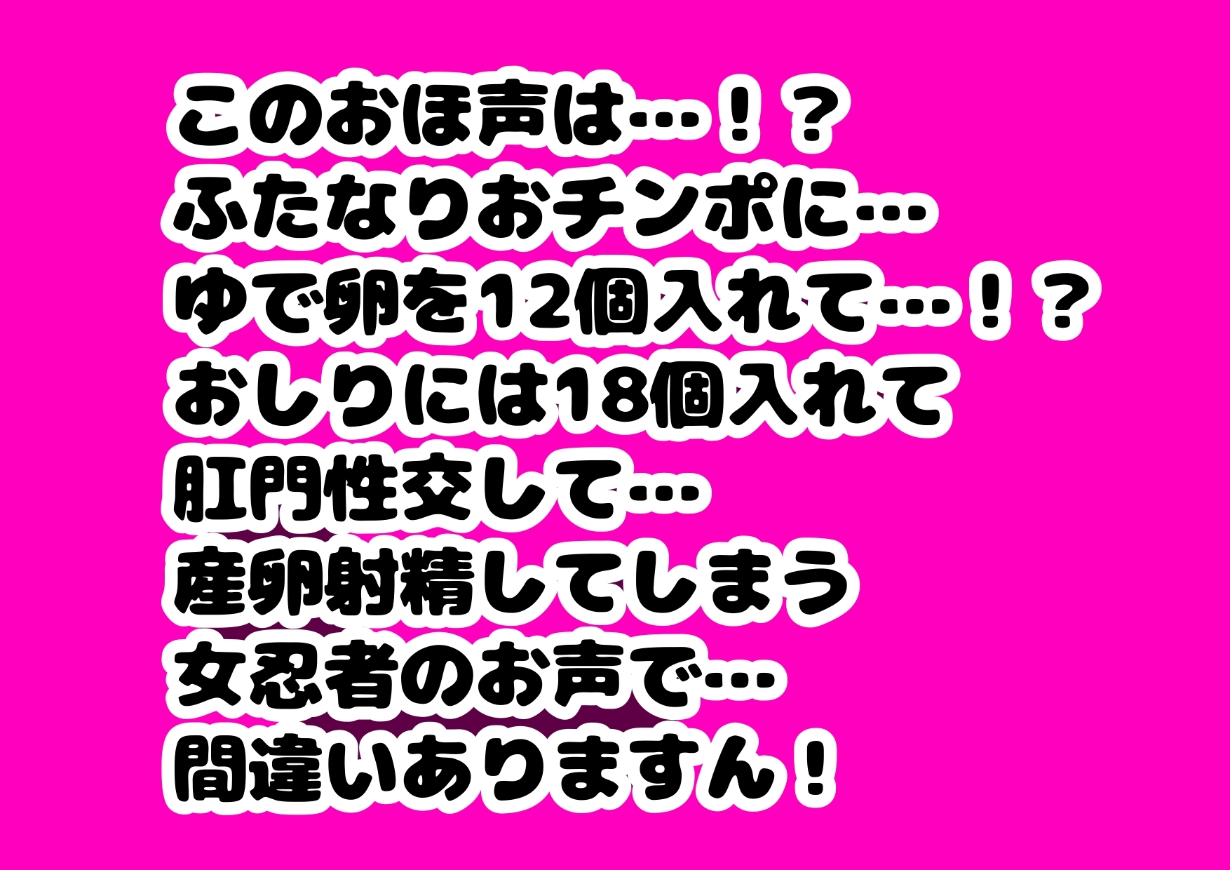 このおほ声は…!?ふたなりおチンポに…ゆで卵を12個入れて…!?おしりには18個入れて肛門性交して…産卵射精してしまう女忍者サヤちゃんのお声で… 間違いありますん!