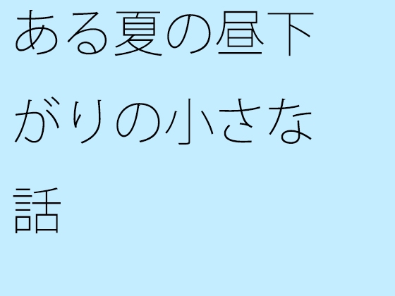 ある夏の昼下がりの小さな話