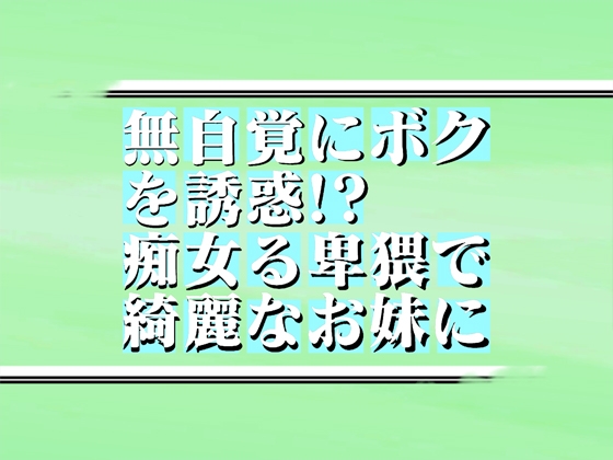 無自覚にボクを誘惑!?痴女る卑猥で綺麗なお妹に! 44min