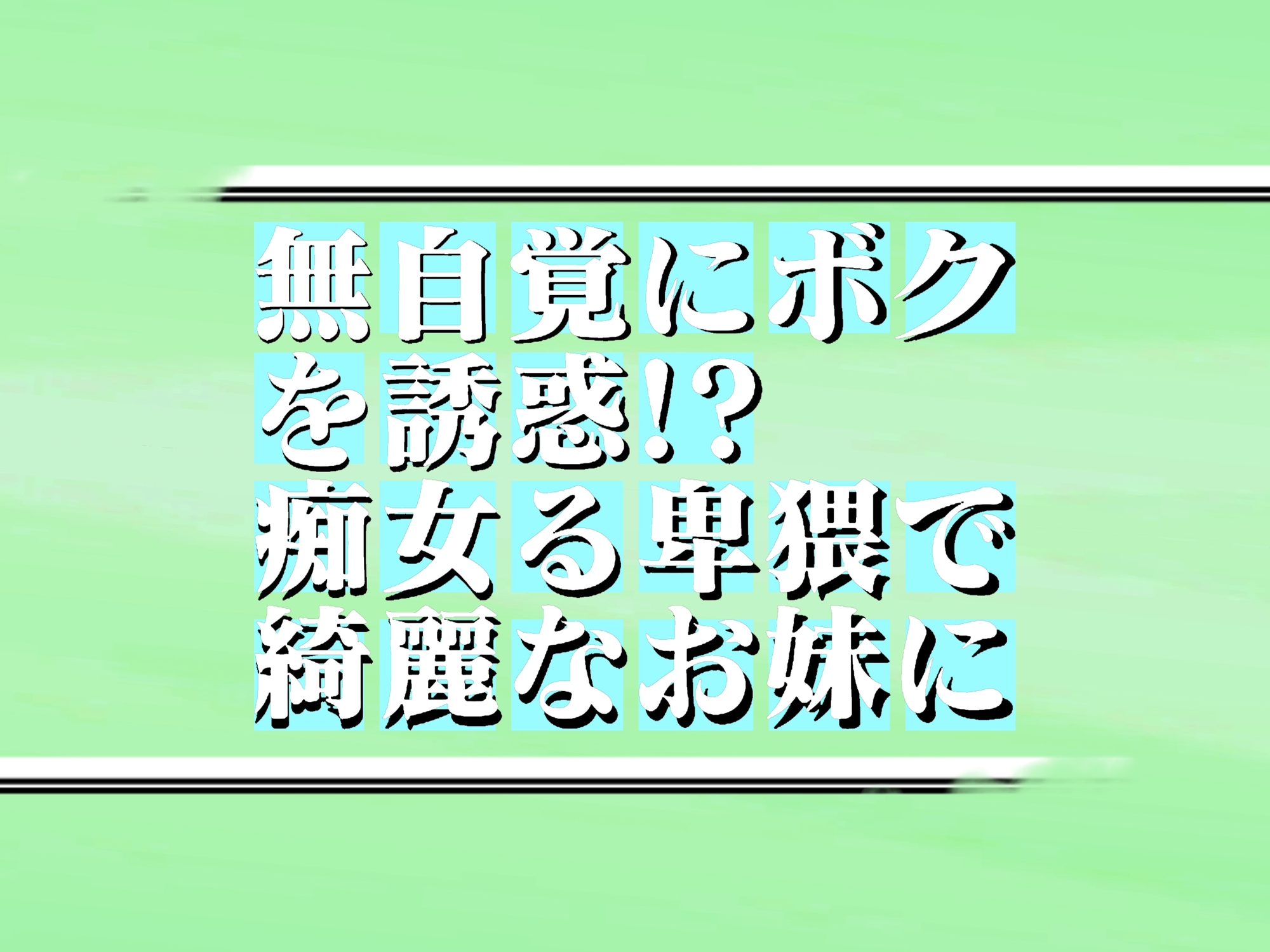 無自覚にボクを誘惑!?痴女る卑猥で綺麗なお妹に! 44min