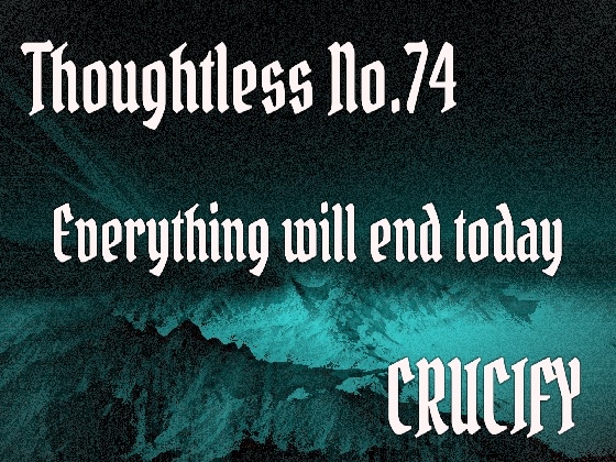 Thoughtless_No.74_Everything will end today