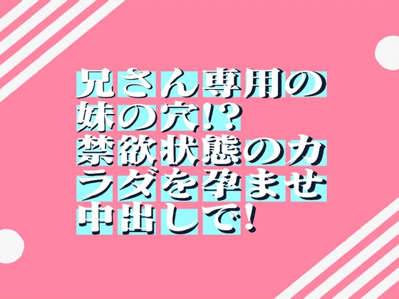 無自覚にボクを誘惑!?兄さん専用の妹の穴!?禁欲状態のカラダを孕ませ中出しで! 32min