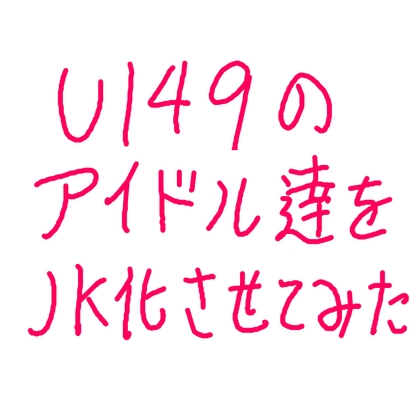 U149のアイドル達をJK化させてみた