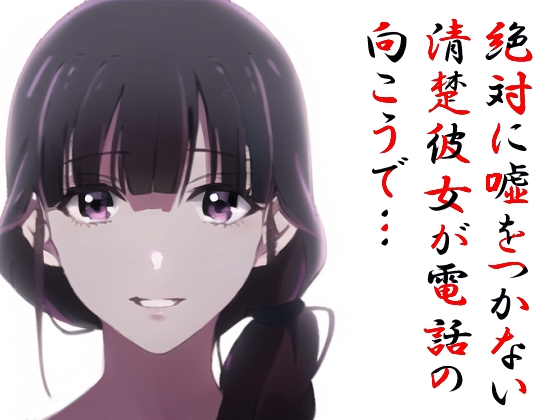 絶対に嘘をつかない清楚彼女が電話の向こうで…