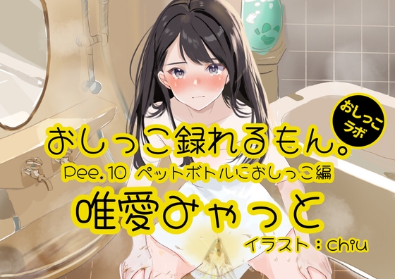 【英語版】【おしっこ実演】Pee.10唯愛みゃっとのおしっこ録れるもん。～ペットボトルにおしっこ編～