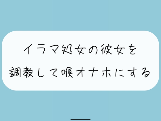 【無料4分】イラマ処女の彼女を調教して喉オナホにする