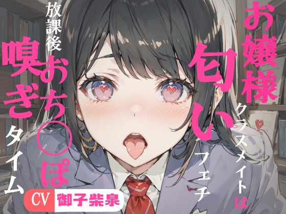 【99円】お嬢様クラスメイトは匂いフェチ~フェラチオ・放課後おちんぽ嗅ぎタイム~【KU100・スタジオ収録】
