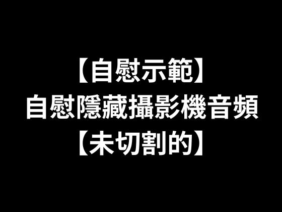 【自慰示範】自慰隱藏攝影機音頻【未切割的】