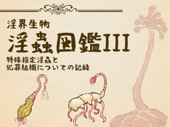 淫界生物 - 淫蟲図鑑III 特殊指定淫蟲と犯罪組織についての記録