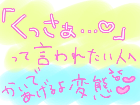 10分間、ひたすらキミの匂いを嗅ぎながら「くっさぁ……(はーと)」って言い続けるやつ