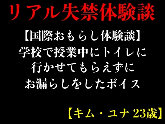 【国際おもらし体験談】学校で授業中にトイレに行かせてもらえずにお漏らしをしたボイス【キム・ユナ 23歳】