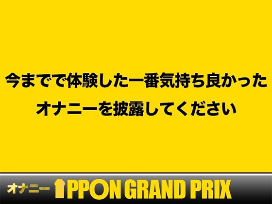 【人気5作品厳選パック】オナニーIPPONグランプリ【お題:今までで一番気持ちの良かったオナニーを披露してください】