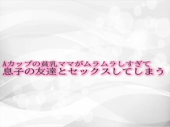 Aカップの貧乳ママがムラムラしすぎて息子の友達とセックスしてしまう