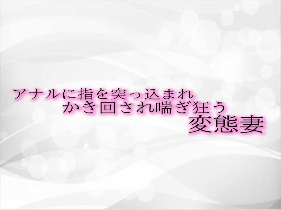 アナルに指を突っ込まれかき回され喘ぎ狂う変態妻