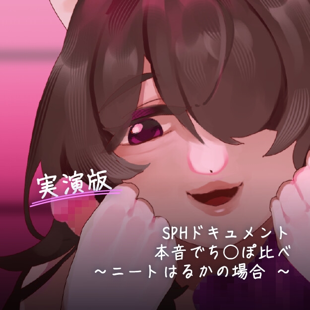 【実演版SPHドキュメント】本音でち⚪️ぽ比べ 〜ニートはるかの場合〜