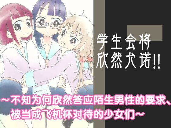 学生会将欣然允诺!! ~不知为何欣然答应陌生男性的要求、 被当成飞机杯对待的少女们~