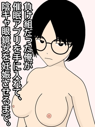 負け組だった俺が催○アプリを手に入れて、陰キャ眼鏡女を妊娠させるまで。