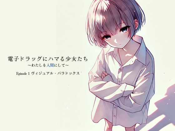 【変則エロ】電子ドラッグにハマる少女たち ～わたしを人間にして～ Episode1「ヴィジュアル・パラドックス」