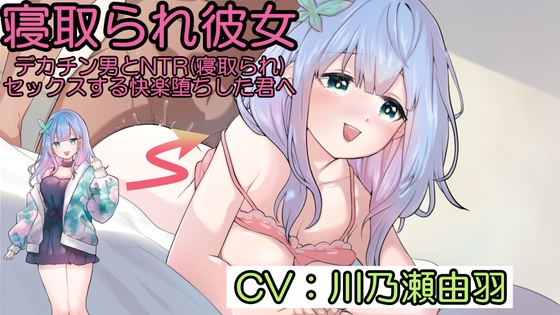 寝取られ彼女～デカチン男とNTR(寝取られ)セックスする快楽堕ちした君へ～