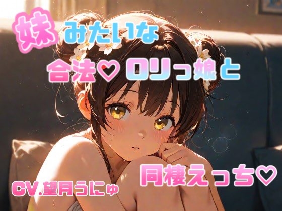 妹のように可愛がっていた合法○リっ娘との同棲えっち♡ CV.望月うにゅ