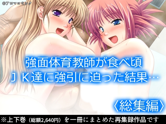 強面体育教師が食べ頃JK達に強引に迫った結果… <総集編>