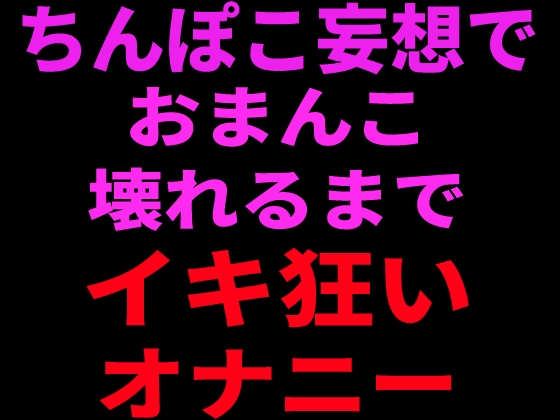 ちんぽこ妄想でおまんこ壊れるまでイキ狂いオナニー