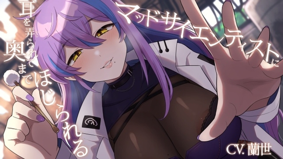 マッドサイエンティストに耳を弄られて奥までほじられる【CV.蘭世】