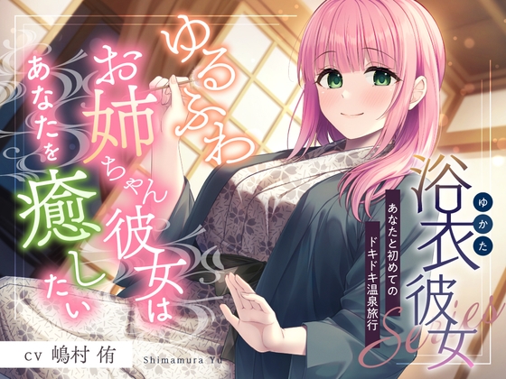 【簡体中文版】浴衣彼女『あなたと初めてのドキドキ温泉旅行』～ゆるふわお姉ちゃん彼女はあなたを癒したい✨～【CV.嶋村侑】