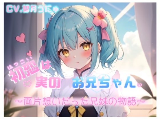 初恋は実のお兄ちゃん ～両片想いだった兄妹の物語～ CV.望月うにゅ