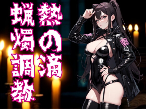 熱の滴に堕ちて ― ドS嬢の蝋燭調教