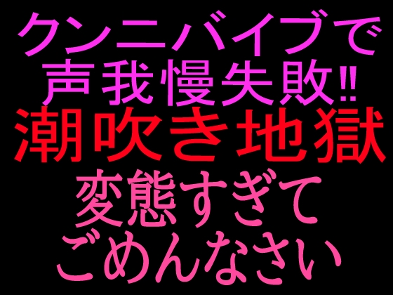 クンニバイブで声我慢失敗‼︎潮吹き地獄変態すぎてごめんなさい