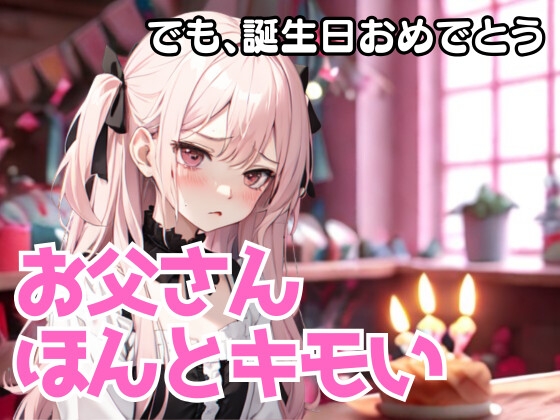 お父さん、ほんとキモいんだから…でも、誕生日おめでとう