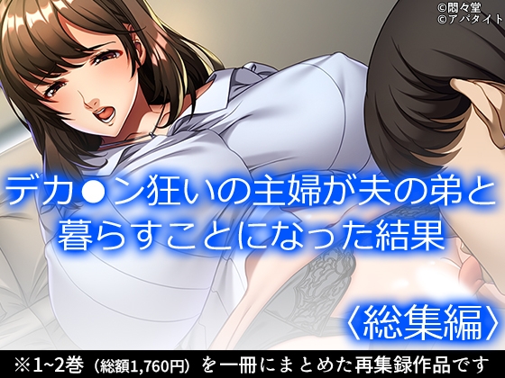 デカ●ン狂いの主婦が夫の弟と暮らすことになった結果 <総集編>