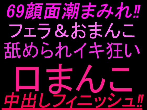 69顔面潮まみれ‼︎フェラ&おまんこ舐められイキ狂い口まんこ中出しフィニッシュ‼︎
