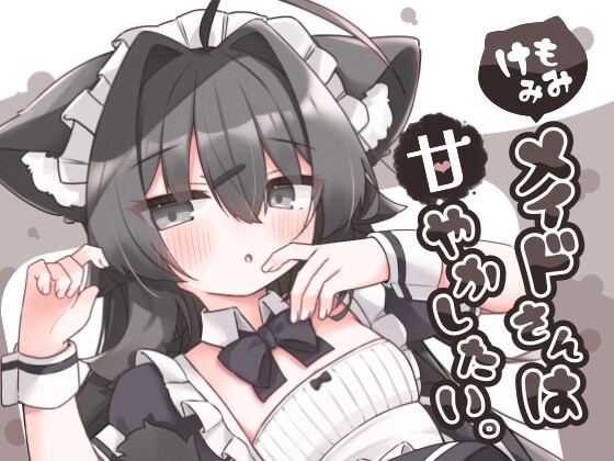 けもみみメイドさんは甘やかしたい