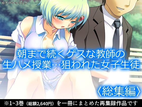 朝まで続くゲスな教師の生ハメ授業…狙われた女子生徒 <総集編>