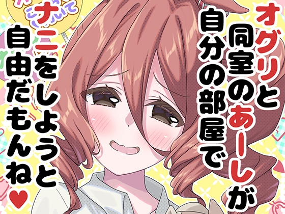 オグリと同室のあーしが自分の部屋でナニをしようと自由だもんね